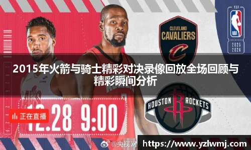 2015年火箭与骑士精彩对决录像回放全场回顾与精彩瞬间分析